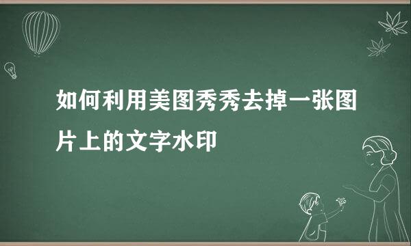 如何利用美图秀秀去掉一张图片上的文字水印