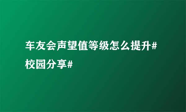 车友会声望值等级怎么提升#校园分享#