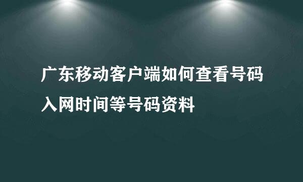 广东移动客户端如何查看号码入网时间等号码资料