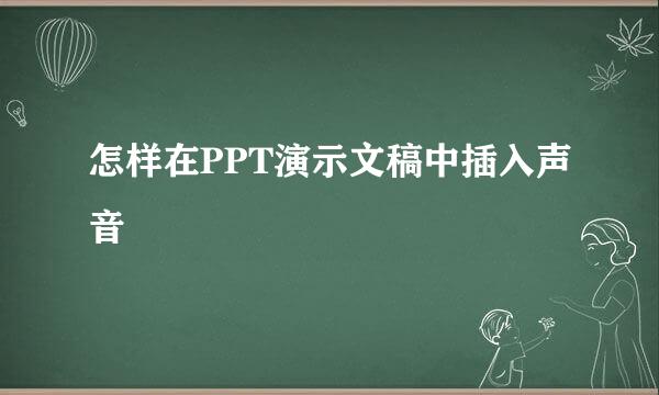 怎样在PPT演示文稿中插入声音