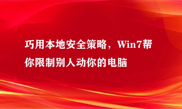 巧用本地安全策略，Win7帮你限制别人动你的电脑