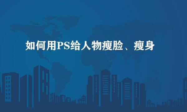 如何用PS给人物瘦脸、瘦身