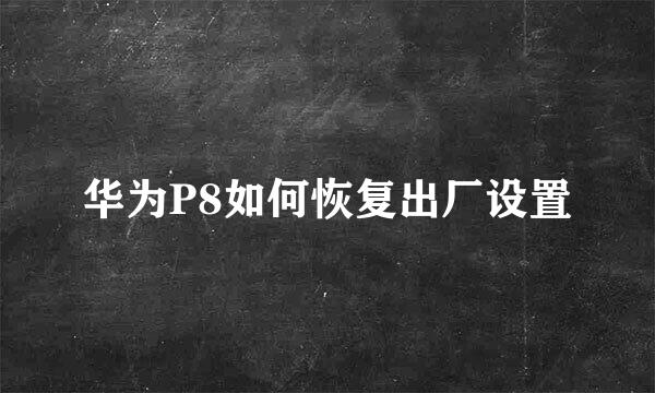 华为P8如何恢复出厂设置
