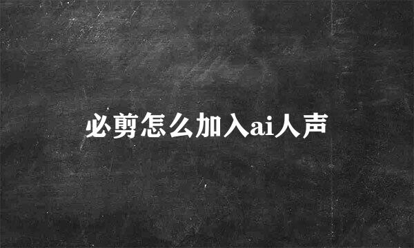 必剪怎么加入ai人声