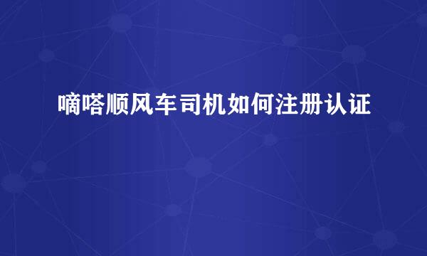 嘀嗒顺风车司机如何注册认证