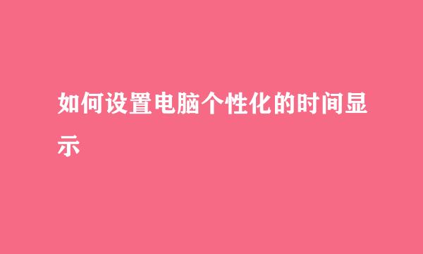 如何设置电脑个性化的时间显示