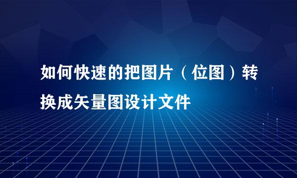 如何快速的把图片（位图）转换成矢量图设计文件