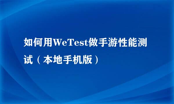 如何用WeTest做手游性能测试（本地手机版）