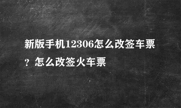 新版手机12306怎么改签车票？怎么改签火车票