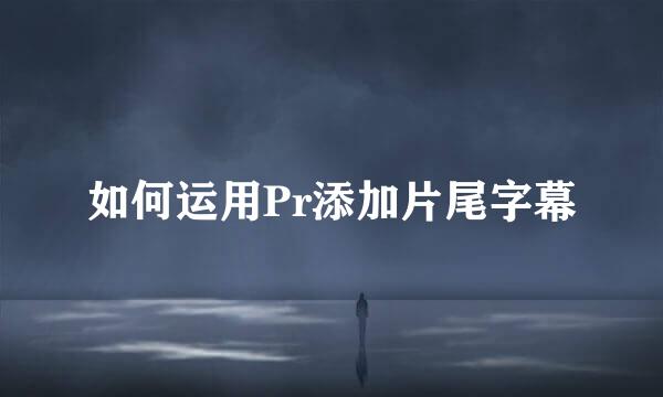 如何运用Pr添加片尾字幕