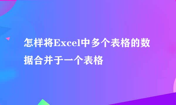 怎样将Excel中多个表格的数据合并于一个表格