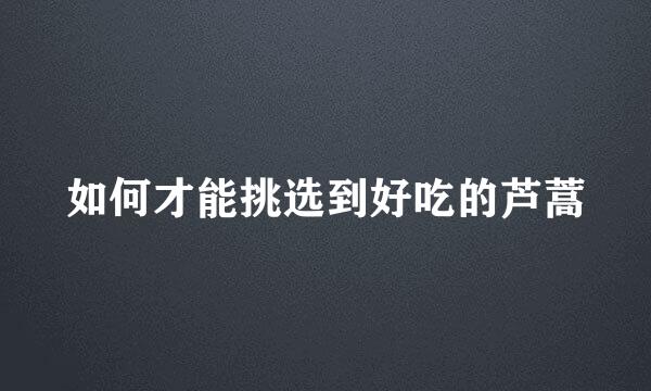 如何才能挑选到好吃的芦蒿
