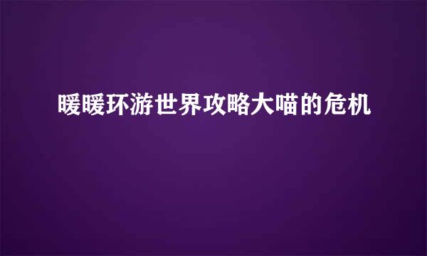 暖暖环游世界攻略大喵的危机