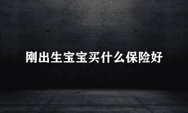 刚出生宝宝买什么保险好