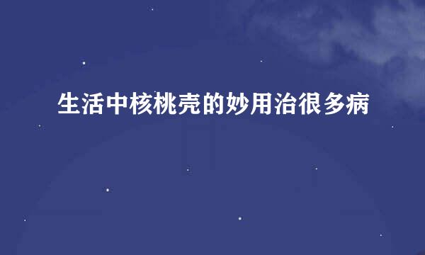 生活中核桃壳的妙用治很多病
