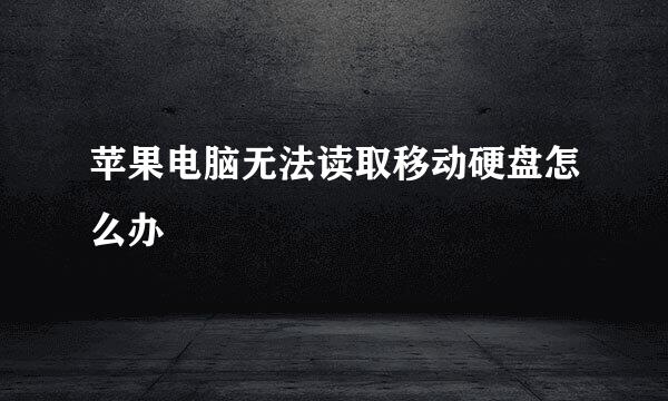 苹果电脑无法读取移动硬盘怎么办