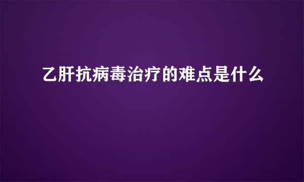 乙肝抗病毒治疗的难点是什么