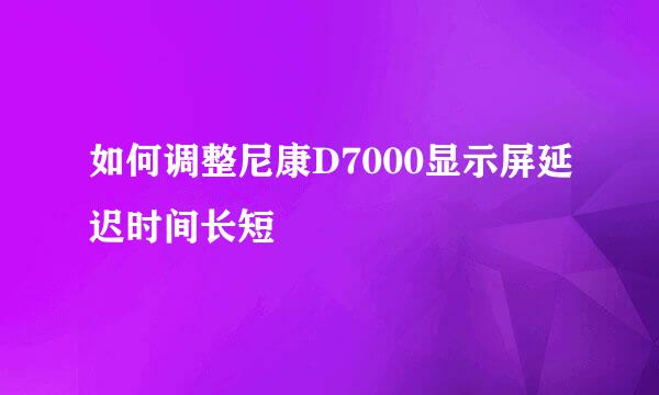 如何调整尼康D7000显示屏延迟时间长短