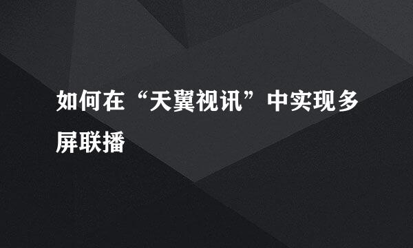 如何在“天翼视讯”中实现多屏联播