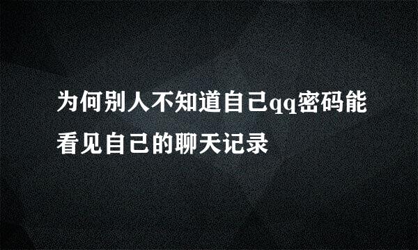 为何别人不知道自己qq密码能看见自己的聊天记录