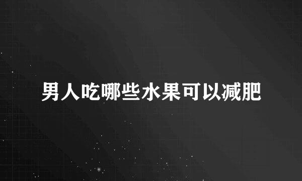 男人吃哪些水果可以减肥