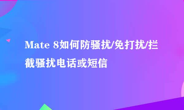 Mate 8如何防骚扰/免打扰/拦截骚扰电话或短信