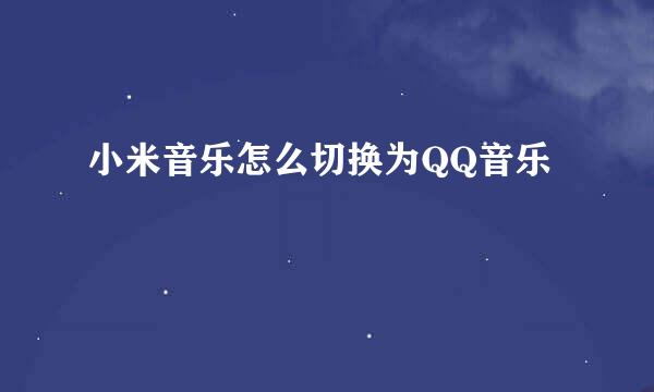 小米音乐怎么切换为QQ音乐