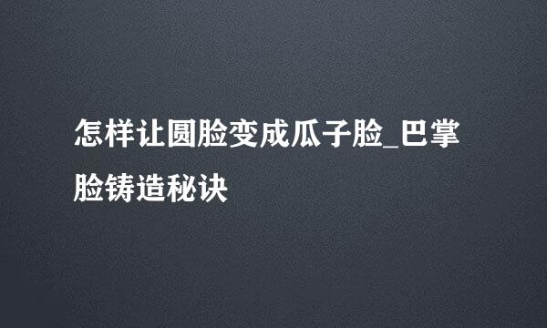 怎样让圆脸变成瓜子脸_巴掌脸铸造秘诀