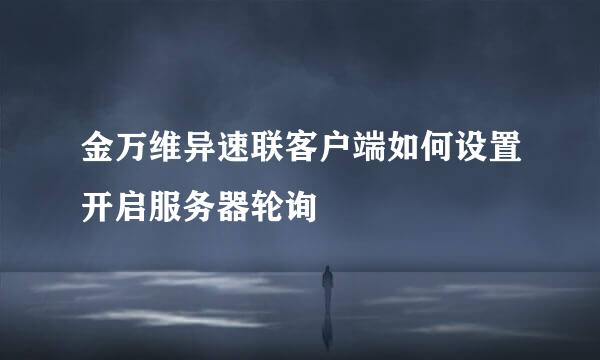 金万维异速联客户端如何设置开启服务器轮询