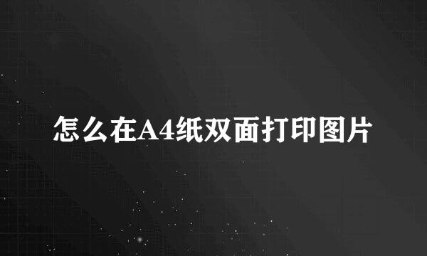 怎么在A4纸双面打印图片