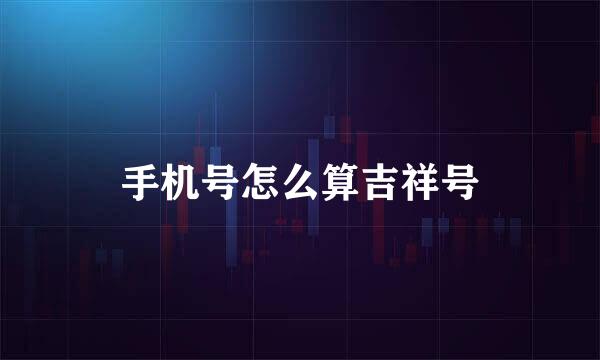 手机号怎么算吉祥号