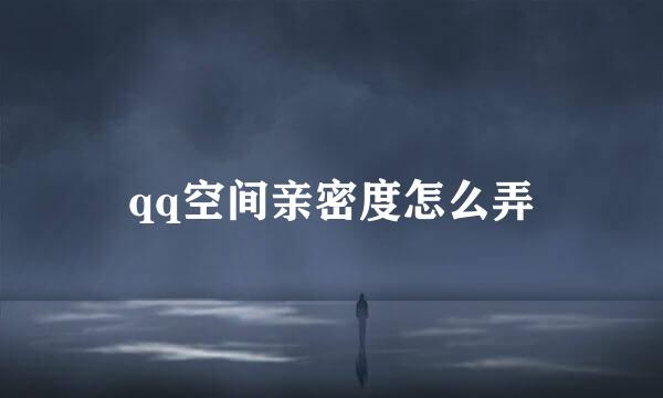 qq空间亲密度怎么弄