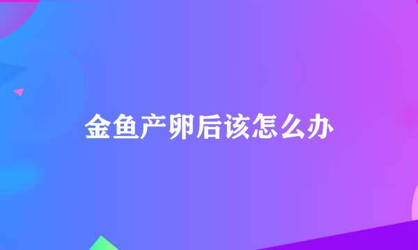 金鱼产卵后该怎么办