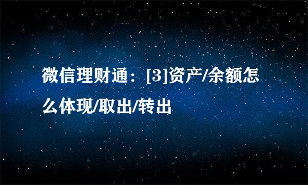 微信理财通：[3]资产/余额怎么体现/取出/转出