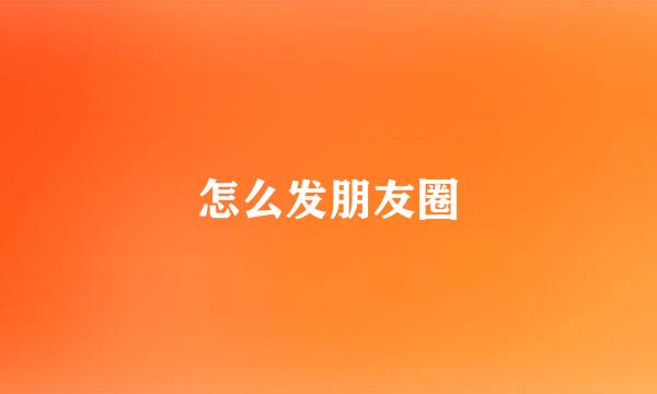 怎么发朋友圈