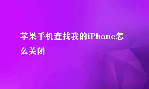 苹果手机查找我的iPhone怎么关闭
