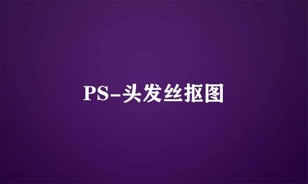 PS-头发丝抠图