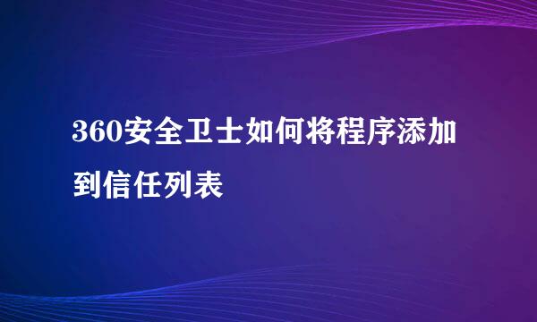 360安全卫士如何将程序添加到信任列表