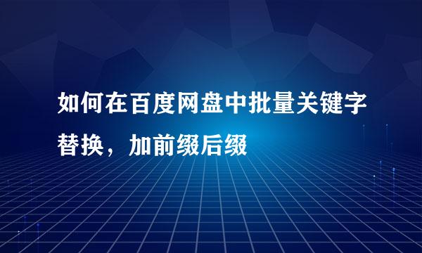 如何在百度网盘中批量关键字替换，加前缀后缀