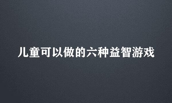 儿童可以做的六种益智游戏