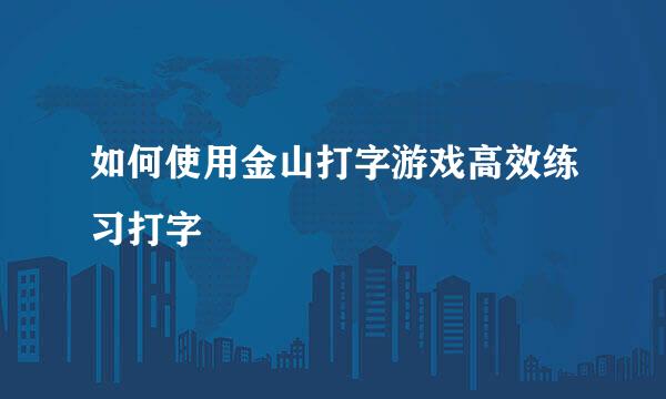 如何使用金山打字游戏高效练习打字