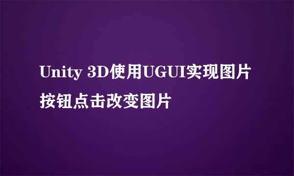 Unity 3D使用UGUI实现图片按钮点击改变图片