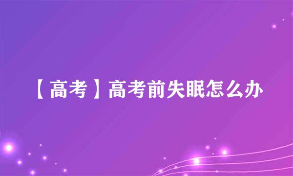【高考】高考前失眠怎么办