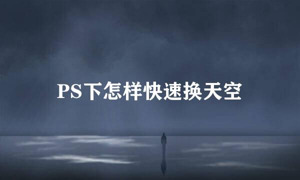PS下怎样快速换天空