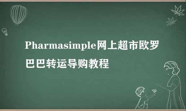 Pharmasimple网上超市欧罗巴巴转运导购教程