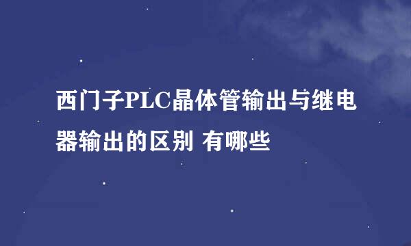 西门子PLC晶体管输出与继电器输出的区别 有哪些