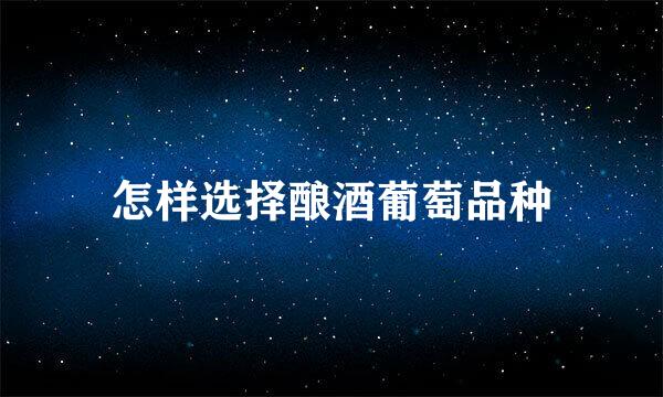 怎样选择酿酒葡萄品种