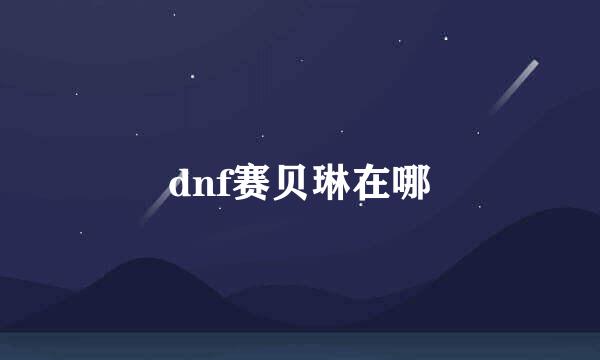 dnf赛贝琳在哪