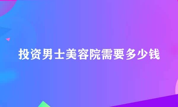 投资男士美容院需要多少钱