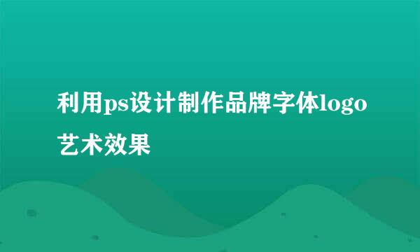 利用ps设计制作品牌字体logo艺术效果